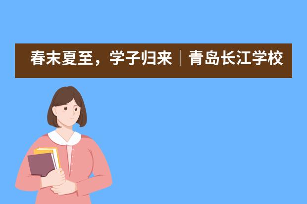 春末夏至，学子归来｜青岛长江学校国际部复学须知___1