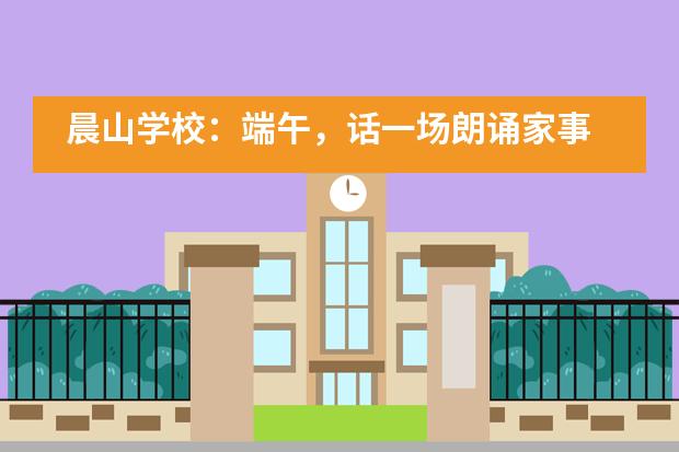 晨山学校：端午，话一场朗诵家事___1