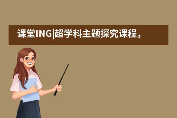 课堂ING|超学科主题探究课程，从科技馆开始——巴德美际___1