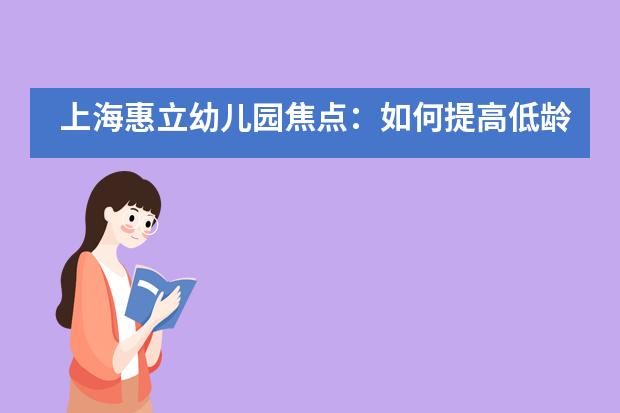 上海惠立幼儿园焦点：如何提高低龄幼儿学习英语时的语言习得能力？