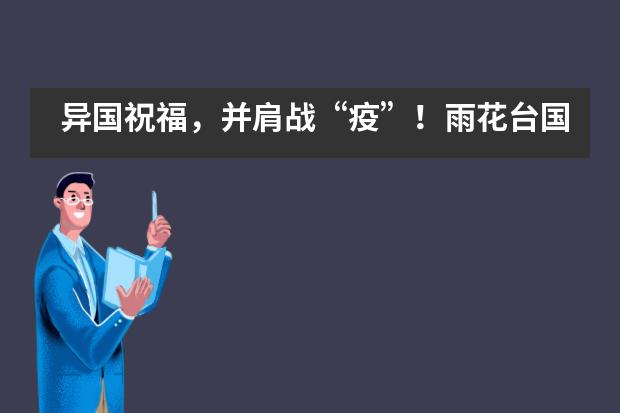 异国祝福，并肩战“疫”！雨花台国高学子向海外姊妹校视频传递正能量！___1