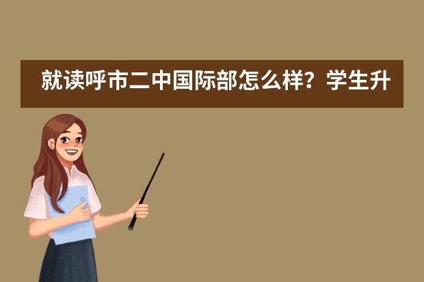 就读呼市二中国际部怎么样？学生升学率呢？