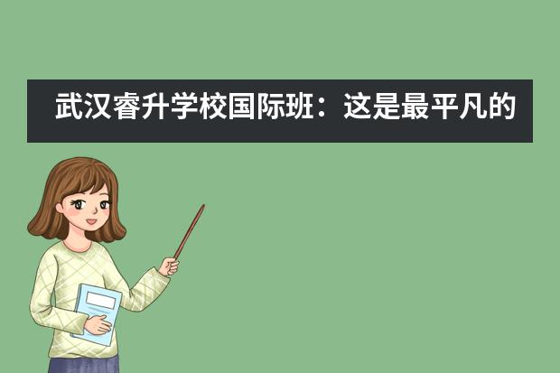 武汉睿升学校国际班：这是最平凡的一天，你想念吗？___1