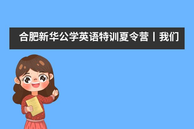 合肥新华公学英语特训夏令营丨我们乘风破浪而来，满载而归___1