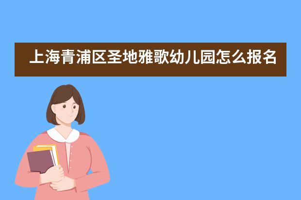 上海青浦区圣地雅歌幼儿园怎么报名申请?