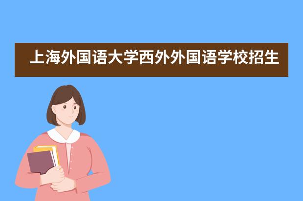 上海外国语大学西外外国语学校招生对象和条件是什么？
