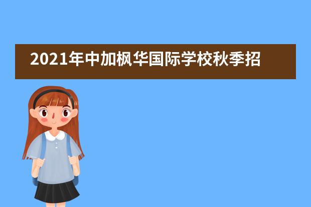2021年中加枫华国际学校秋季招生信息汇总