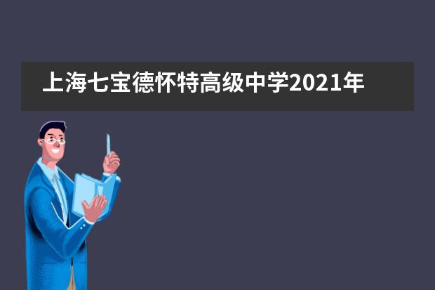 上海七宝德怀特高级中学2021年招生及事项说明
