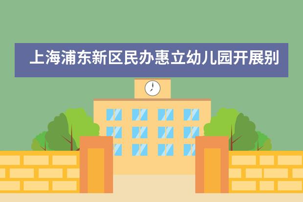 上海浦东新区民办惠立幼儿园开展别开生面艺术节活动