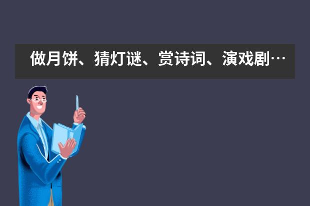 做月饼、猜灯谜、赏诗词、演戏剧……看芳草地国际学校师生这样过中秋节！