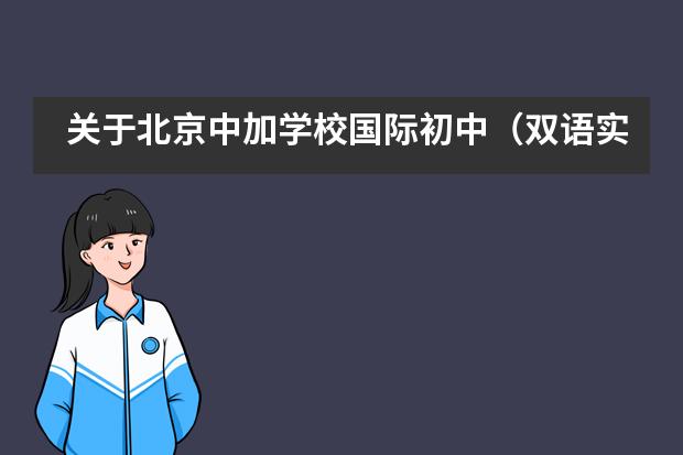 关于北京中加学校国际初中（双语实验班、特色班）相关招生情况