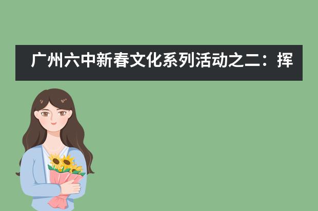 广州六中新春文化系列活动之二：挥毫泼墨写春联，龙飞凤舞迎新年___1