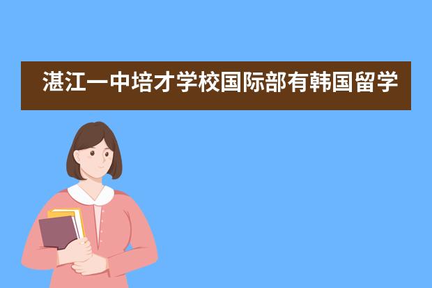 湛江一中培才学校国际部有韩国留学班吗？