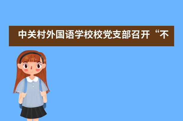 中关村外国语学校校党支部召开“不忘初心，牢记使命”组织生活会