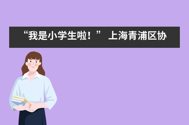 “我是小学生啦！” 上海青浦区协和双语学校一年级新生见面会___1