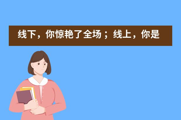 线下，你惊艳了全场 ；线上，你是我们的荣光——博实乐广东碧桂园学校主题探究___1