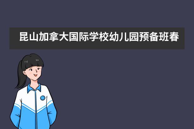 昆山加拿大国际学校幼儿园预备班春季招生正式启动！