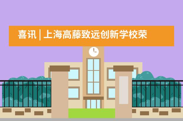 喜讯 | 上海高藤致远创新学校荣获2020腾讯教育盛典两大重磅奖项