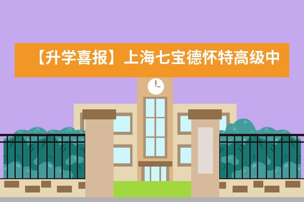 【升学喜报】上海七宝德怀特高级中学2022届早申请录取亮点