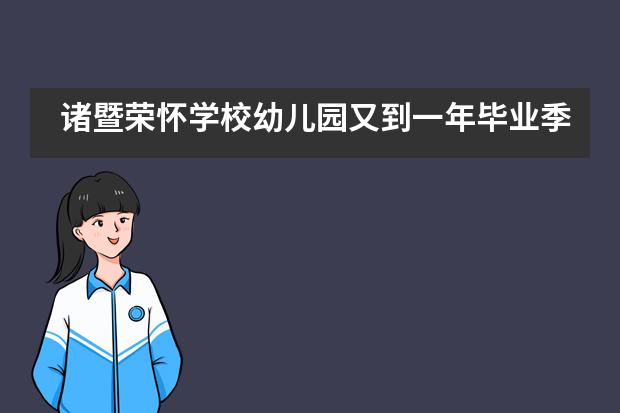 诸暨荣怀学校幼儿园又到一年毕业季