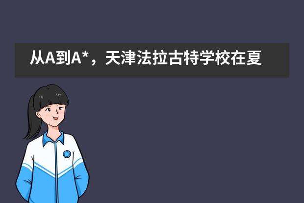 从A到A*，天津法拉古特学校在夏季A-level考试中再创佳绩