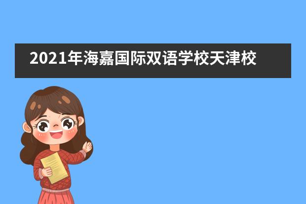 2021年海嘉国际双语学校天津校区（小学）招生信息