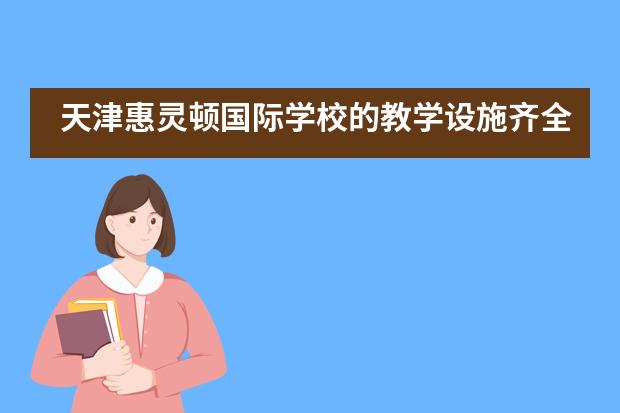 天津惠灵顿国际学校的教学设施齐全吗？