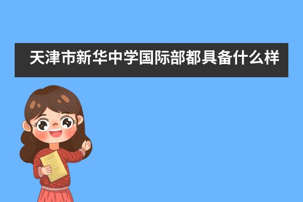 天津市新华中学国际部都具备什么样的优势？