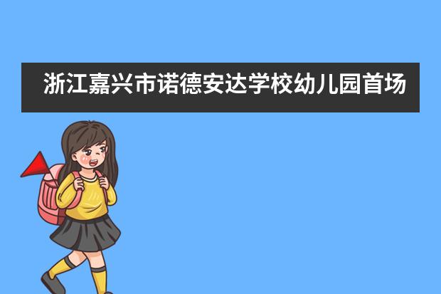 浙江嘉兴市诺德安达学校幼儿园首场体验日诠释何为情景式学习___1