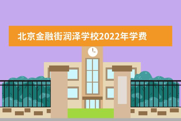 北京金融街润泽学校2022年学费以及招生公告