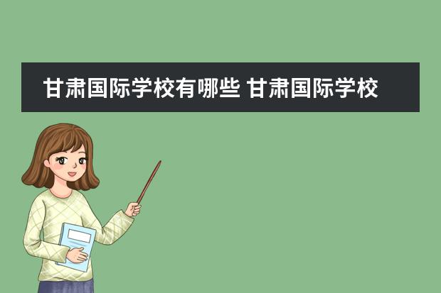 甘肃国际学校有哪些 甘肃国际学校收费标准如何