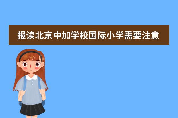报读北京中加学校国际小学需要注意什么事项？