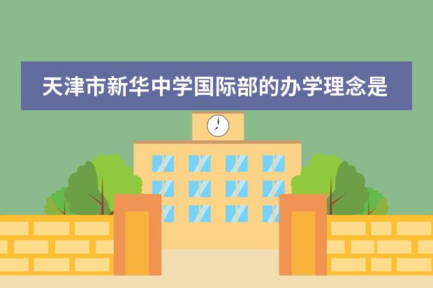 天津市新华中学国际部的办学理念是什么？