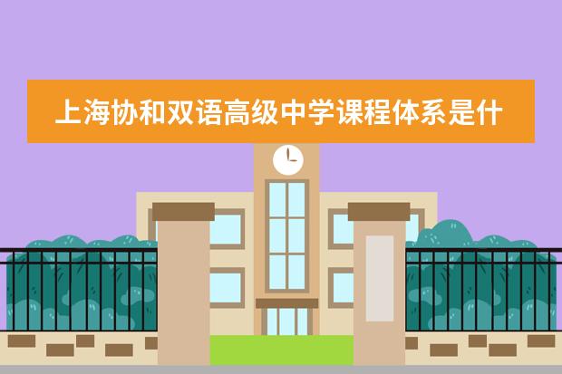上海协和双语高级中学课程体系是什么？