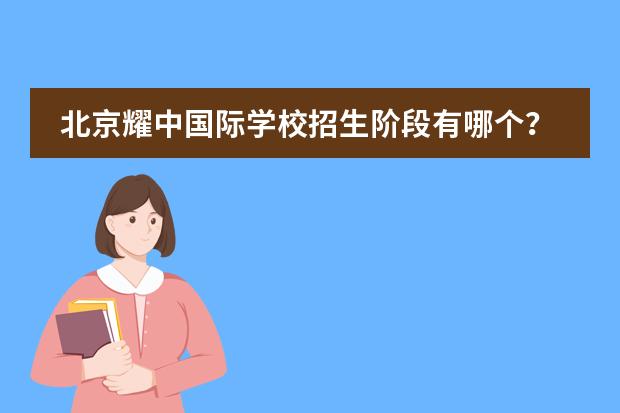 北京耀中国际学校招生阶段有哪个？