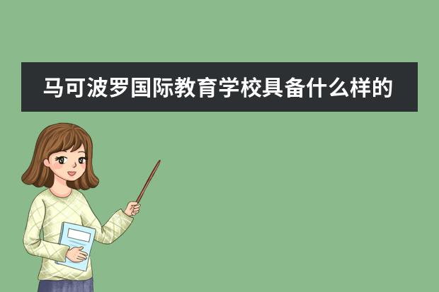 马可波罗国际教育学校具备什么样的办学特色？