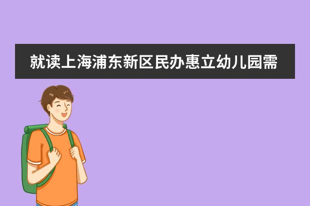 就读上海浦东新区民办惠立幼儿园需要了解哪些事情呢？