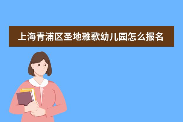 上海青浦区圣地雅歌幼儿园怎么报名申请?