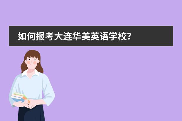 如何报考大连华美英语学校？