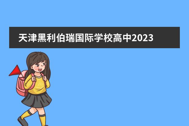 天津黑利伯瑞国际学校高中2023年春季招生政策