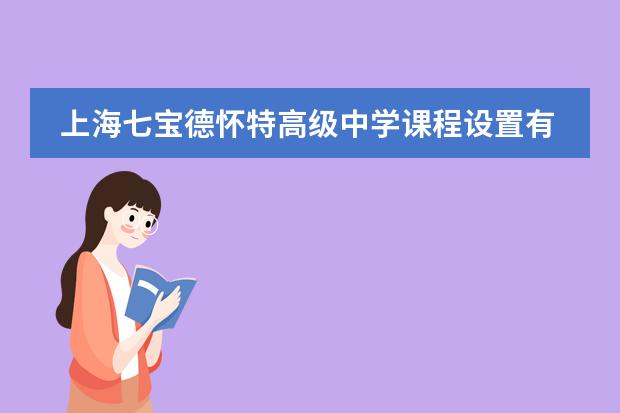 上海七宝德怀特高级中学课程设置有哪些德怀特课程详情介绍。