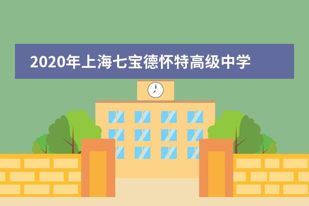 2020年上海七宝德怀特高级中学秋季入学招生简章