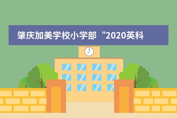 肇庆加美学校小学部“2020英科实践”夏令营快乐游园活动