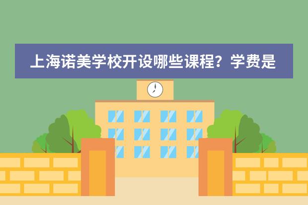 上海诺美学校开设哪些课程？学费是多少？