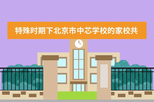特殊时期下北京市中芯学校的家校共育理念