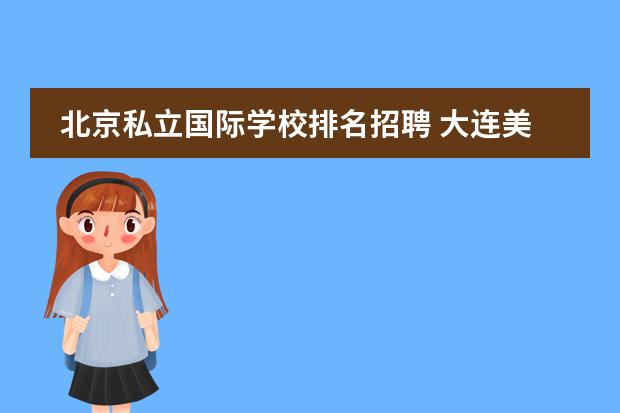 北京私立国际学校排名招聘 大连美国国际学校招聘教师条件