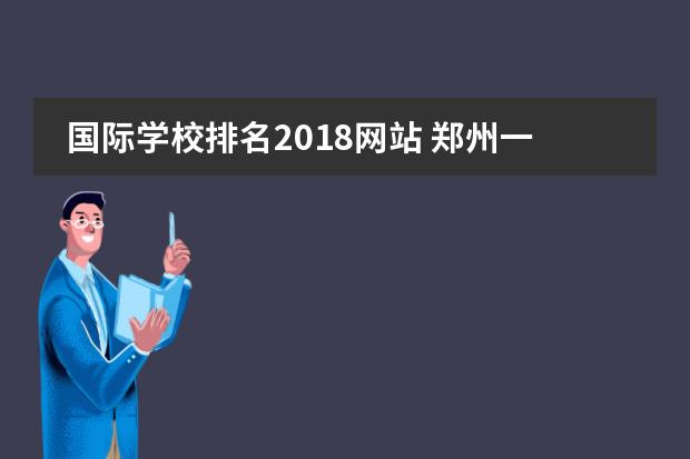 国际学校排名2018网站 郑州一八联合国际学校2018年校长是谁