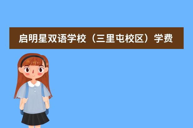 启明星双语学校（三里屯校区）学费收费标准如何 北京市高中学费收费标准
