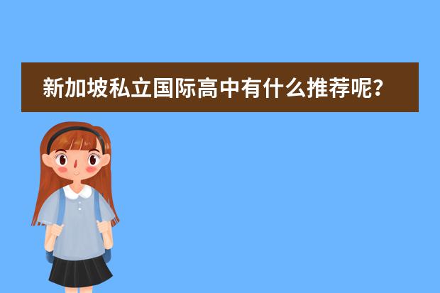 新加坡私立国际高中有什么推荐呢？新加坡国际学校教育优势是什么？