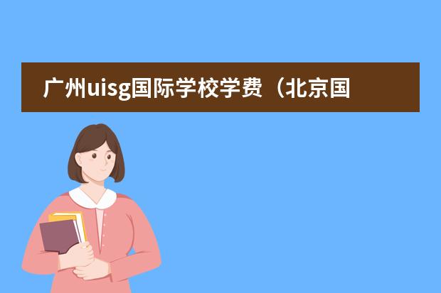 广州uisg国际学校学费（北京国际学校排名及收费）